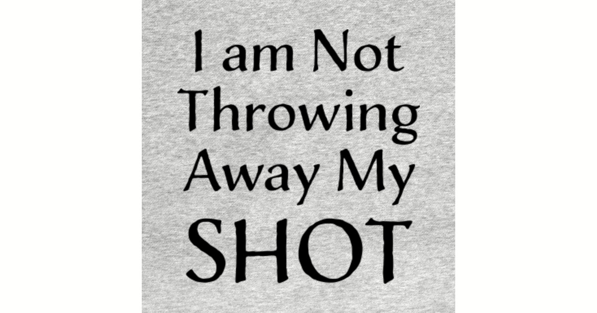 I Am Not Throwing Away My Shot I Am Not Throwing Away My Shot Kids